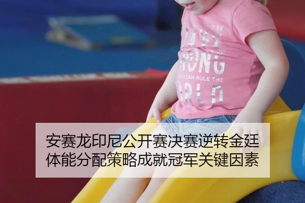 安赛龙印尼公开赛决赛逆转金廷 体能分配策略成就冠军关键因素